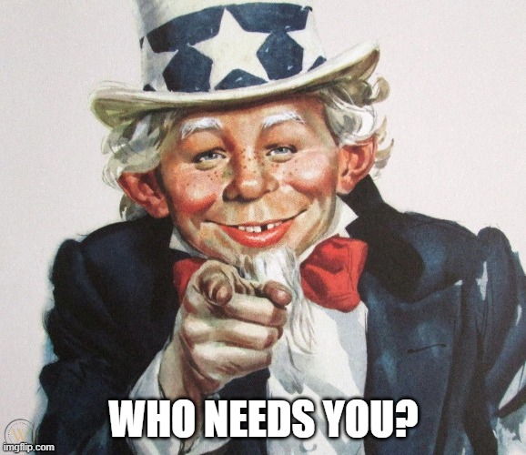 Uncle Sam Mad Magazine | WHO NEEDS YOU? | image tagged in uncle sam | made w/ Imgflip meme maker