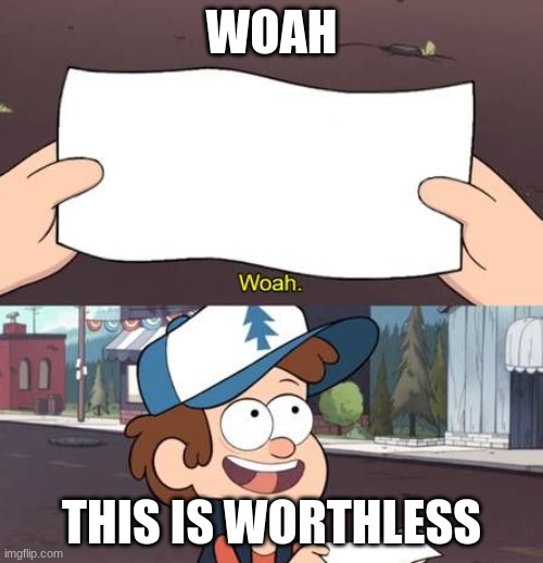 worthless dipper | WOAH; THIS IS WORTHLESS | image tagged in worthless dipper | made w/ Imgflip meme maker