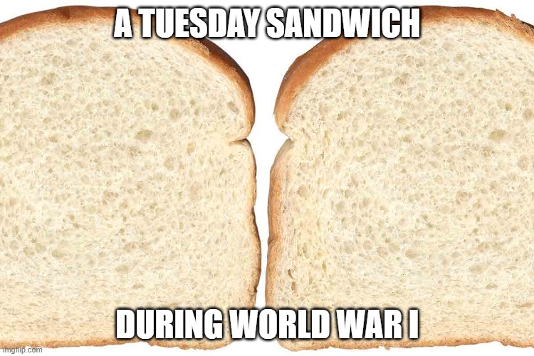 meatless mondays | A TUESDAY SANDWICH; DURING WORLD WAR I | image tagged in world war i | made w/ Imgflip meme maker