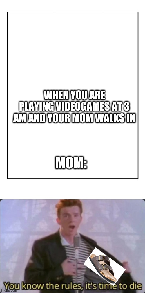 s a n d le | WHEN YOU ARE PLAYING VIDEOGAMES AT 3 AM AND YOUR MOM WALKS IN; MOM: | image tagged in blank template,you know the rules it's time to die,memes | made w/ Imgflip meme maker