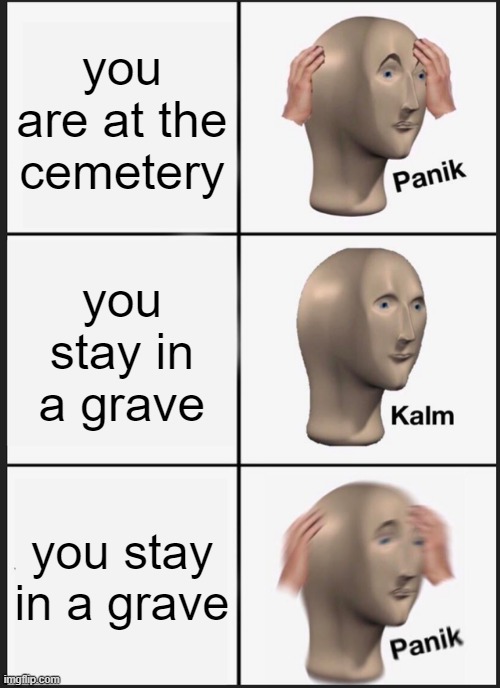 Panik Kalm Panik | you are at the cemetery; you stay in a grave; you stay in a grave | image tagged in memes,panik kalm panik | made w/ Imgflip meme maker