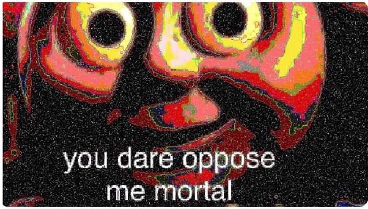 High Quality You dare oppose me mortal deep-fried Blank Meme Template
