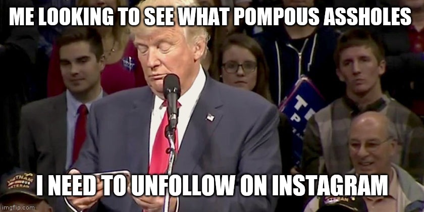 Unfollow celebrities on Instagram | ME LOOKING TO SEE WHAT POMPOUS ASSHOLES; I NEED TO UNFOLLOW ON INSTAGRAM | image tagged in trump looking at phone,democrats,republicans,celebrities,assholes | made w/ Imgflip meme maker