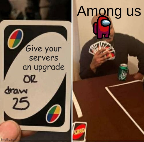 Among us Memes | Among us; Give your servers an upgrade | image tagged in memes,uno draw 25 cards | made w/ Imgflip meme maker