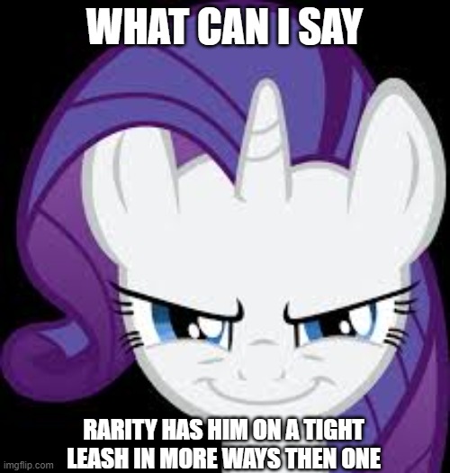 Rarity's evil plans | WHAT CAN I SAY RARITY HAS HIM ON A TIGHT LEASH IN MORE WAYS THEN ONE | image tagged in rarity's evil plans | made w/ Imgflip meme maker