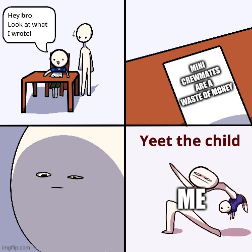 yeet | MINI CREWMATES ARE A WASTE OF MONEY; ME | image tagged in yeet the child | made w/ Imgflip meme maker