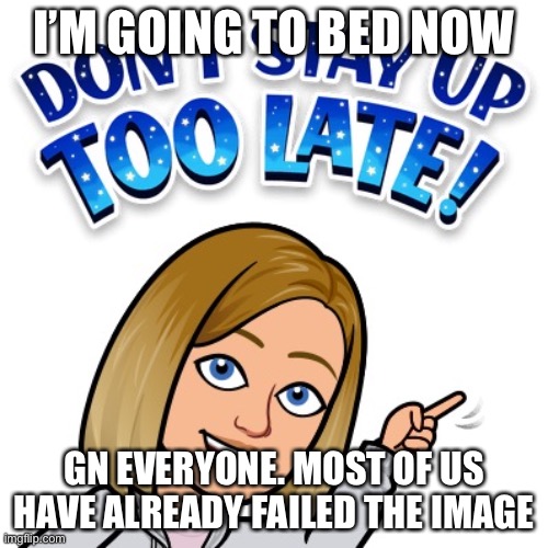 Night. I’m really tired so I’m going to bed earlier than usual (usual being 11) | I’M GOING TO BED NOW; GN EVERYONE. MOST OF US HAVE ALREADY FAILED THE IMAGE | made w/ Imgflip meme maker