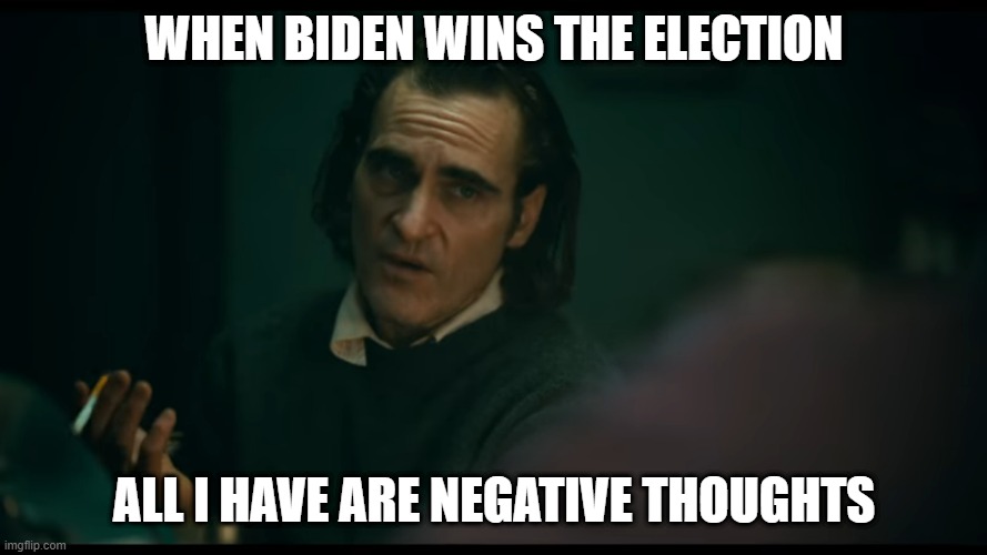 joker | WHEN BIDEN WINS THE ELECTION; ALL I HAVE ARE NEGATIVE THOUGHTS | image tagged in all i have are negative thoughts joker 2019 | made w/ Imgflip meme maker