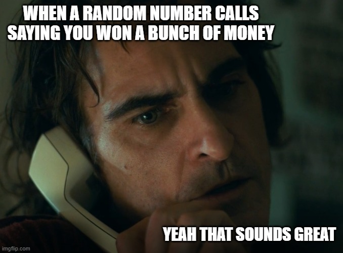 you won | WHEN A RANDOM NUMBER CALLS SAYING YOU WON A BUNCH OF MONEY; YEAH THAT SOUNDS GREAT | made w/ Imgflip meme maker