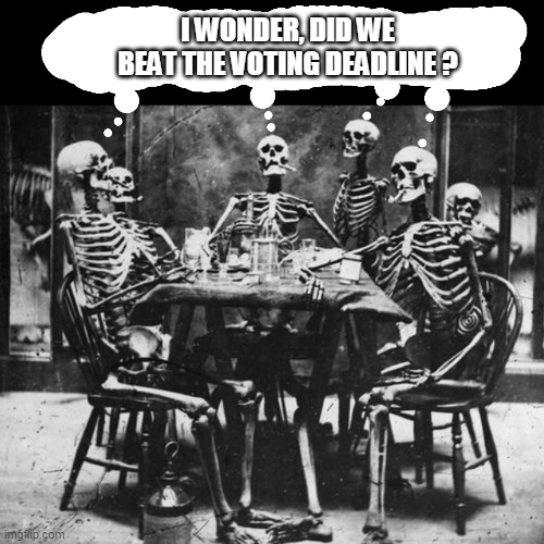 dead | I WONDER, DID WE BEAT THE VOTING DEADLINE ? | image tagged in dead voters | made w/ Imgflip meme maker