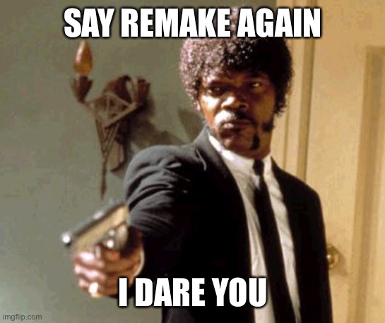 Hollywood needs more execs like him... | SAY REMAKE AGAIN; I DARE YOU | image tagged in memes,say that again i dare you | made w/ Imgflip meme maker