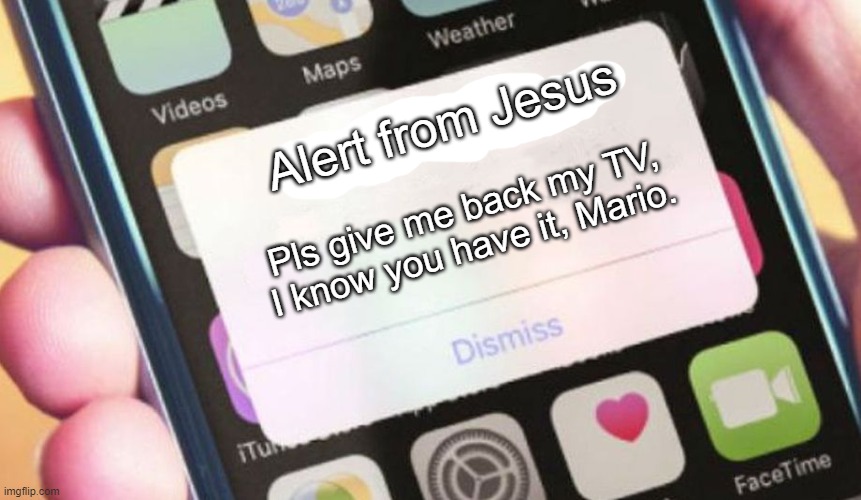 Mario's magical TV | Alert from Jesus; Pls give me back my TV, I know you have it, Mario. | image tagged in memes,presidential alert | made w/ Imgflip meme maker