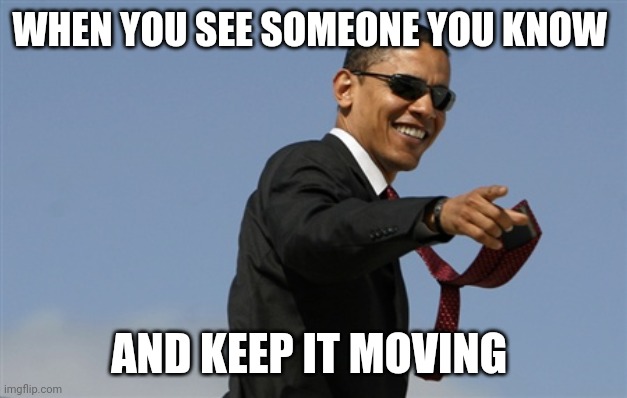 Cool Obama Meme | WHEN YOU SEE SOMEONE YOU KNOW; AND KEEP IT MOVING | image tagged in memes,cool obama | made w/ Imgflip meme maker