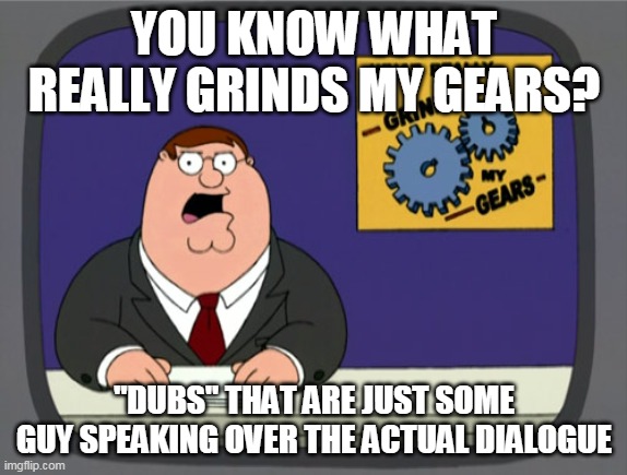Peter Griffin News | YOU KNOW WHAT REALLY GRINDS MY GEARS? "DUBS" THAT ARE JUST SOME GUY SPEAKING OVER THE ACTUAL DIALOGUE | image tagged in memes,peter griffin news | made w/ Imgflip meme maker