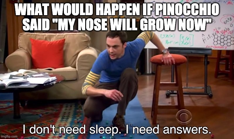 I don't need sleep I need answers | WHAT WOULD HAPPEN IF PINOCCHIO SAID "MY NOSE WILL GROW NOW" | image tagged in i don't need sleep i need answers | made w/ Imgflip meme maker