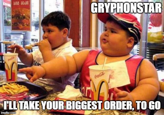 McDonald's fat boy | GRYPHONSTAR I'LL TAKE YOUR BIGGEST ORDER, TO GO | image tagged in mcdonald's fat boy | made w/ Imgflip meme maker
