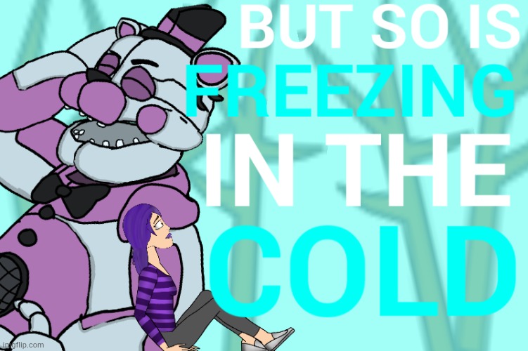 BUT SO IS FREEZING IN THE COLD | image tagged in but so is,freezing,in the,cold | made w/ Imgflip meme maker