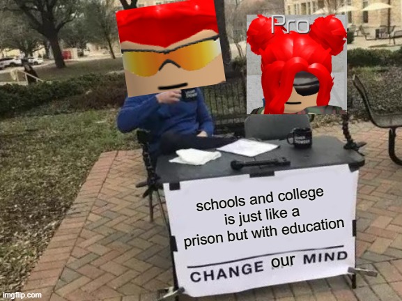 school is just like a jail | schools and college is just like a prison but with education; our | image tagged in memes,change my mind | made w/ Imgflip meme maker