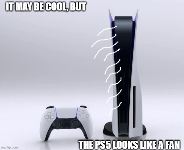 My dad bought the disk version, it's so cool! | IT MAY BE COOL, BUT; THE PS5 LOOKS LIKE A FAN | image tagged in ps5,ps5 fan,gaming,sony | made w/ Imgflip meme maker