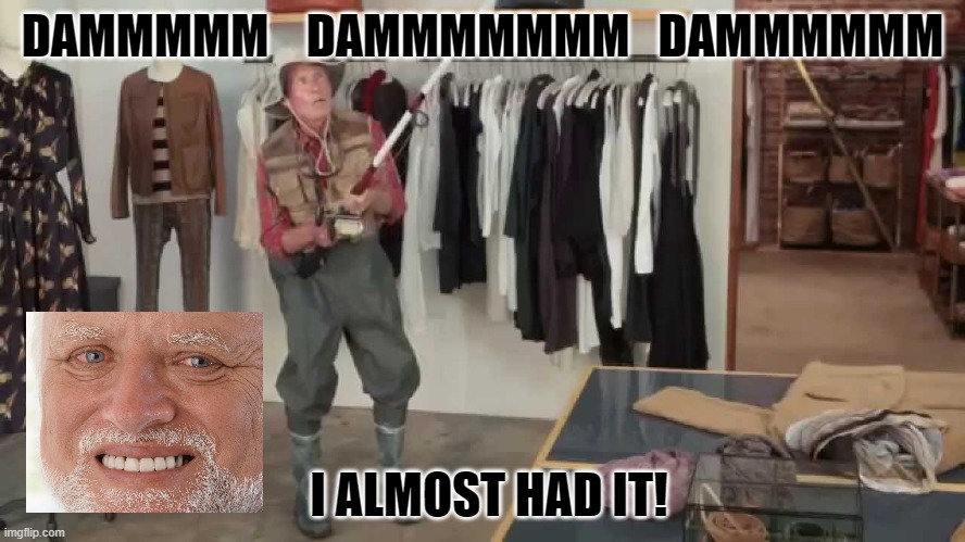 Gotta be quicker | DAMMMMM    DAMMMMMMM   DAMMMMMM; I ALMOST HAD IT! | image tagged in gotta be quicker | made w/ Imgflip meme maker