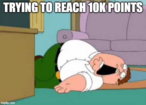 Dead Peter Griffin | TRYING TO REACH 10K POINTS | image tagged in dead peter griffin | made w/ Imgflip meme maker