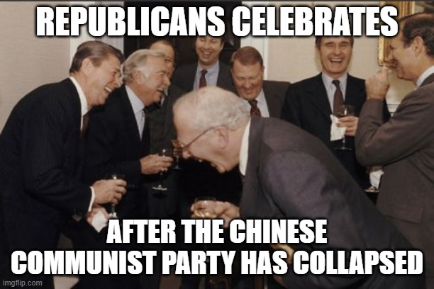 Laughing Men In Suits | REPUBLICANS CELEBRATES; AFTER THE CHINESE COMMUNIST PARTY HAS COLLAPSED | image tagged in memes,laughing men in suits | made w/ Imgflip meme maker