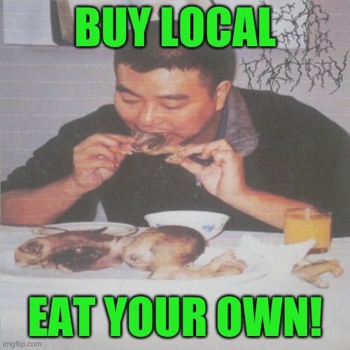  BUY LOCAL; EAT YOUR OWN! | image tagged in liberal's medically necessary abortion,cannibalism,it puts the lotion on the skin,cuisine,whole foods | made w/ Imgflip meme maker