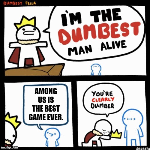 among us | AMONG US IS THE BEST GAME EVER. | image tagged in i'm the dumbest man alive | made w/ Imgflip meme maker