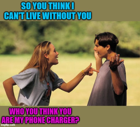 who do you think you are? | SO YOU THINK I CAN'T LIVE WITHOUT YOU; WHO YOU THINK YOU ARE MY PHONE CHARGER? | made w/ Imgflip meme maker