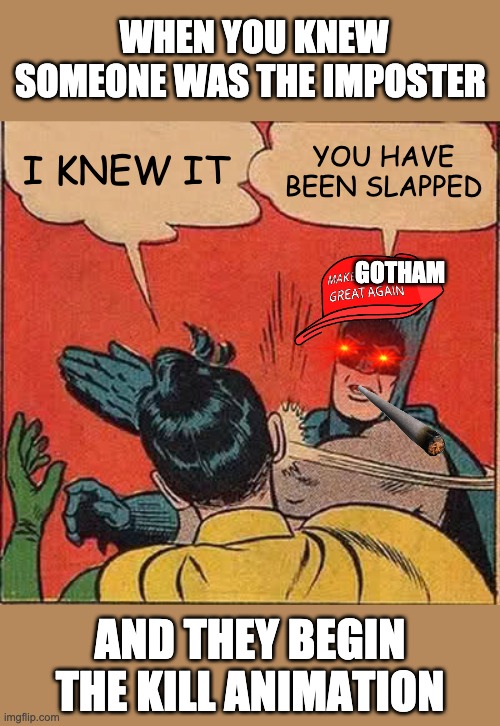 Batman Slapping Robin | WHEN YOU KNEW SOMEONE WAS THE IMPOSTER; I KNEW IT; YOU HAVE BEEN SLAPPED; GOTHAM; AND THEY BEGIN THE KILL ANIMATION | image tagged in memes,batman slapping robin | made w/ Imgflip meme maker