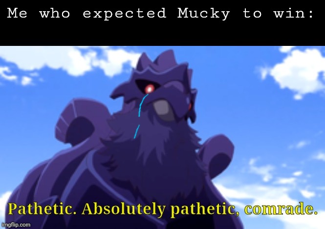 Pathetic-DJ Corviknight | Me who expected Mucky to win: | image tagged in pathetic-dj corviknight | made w/ Imgflip meme maker