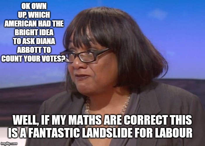 OK OWN UP, WHICH AMERICAN HAD THE BRIGHT IDEA TO ASK DIANA ABBOTT TO COUNT YOUR VOTES? | image tagged in democrats,corbyn's labour party | made w/ Imgflip meme maker