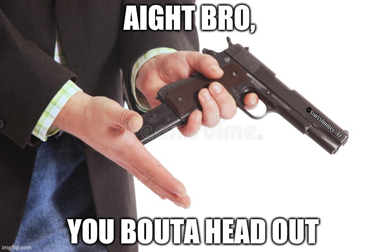 You Bouta head out | AIGHT BRO, @swisshunter_12; YOU BOUTA HEAD OUT | image tagged in man loading gun | made w/ Imgflip meme maker