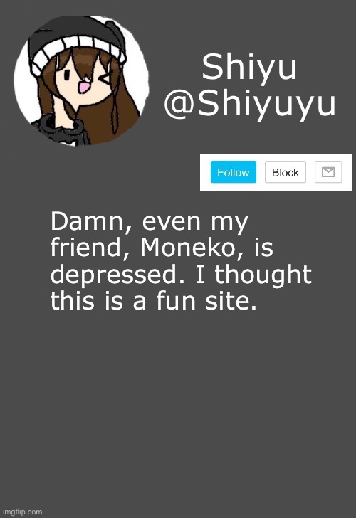 :/ | Damn, even my friend, Moneko, is depressed. I thought this is a fun site. | made w/ Imgflip meme maker