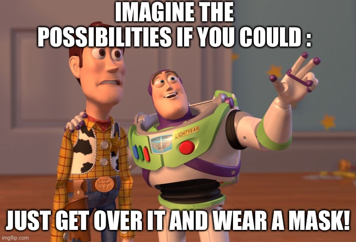 X, X Everywhere | IMAGINE THE POSSIBILITIES IF YOU COULD :; JUST GET OVER IT AND WEAR A MASK! | image tagged in memes,x x everywhere | made w/ Imgflip meme maker