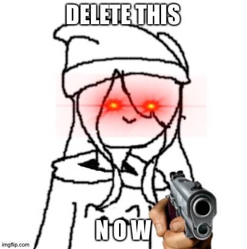 I recreated my DELETE THIS N O W template if anyone cares. | image tagged in shiyu delete this | made w/ Imgflip meme maker