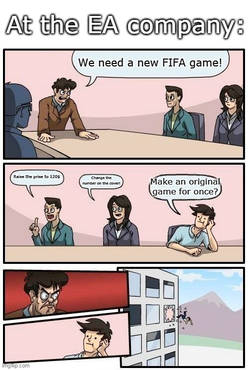FIFA | At the EA company:; We need a new FIFA game! Raise the prise to 120$; Change the number on the cover! Make an original game for once? | image tagged in memes,boardroom meeting suggestion | made w/ Imgflip meme maker