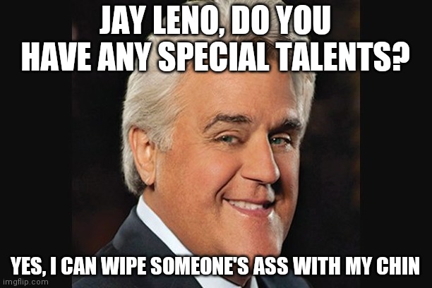 Ass wipe | JAY LENO, DO YOU HAVE ANY SPECIAL TALENTS? YES, I CAN WIPE SOMEONE'S ASS WITH MY CHIN | image tagged in ass | made w/ Imgflip meme maker