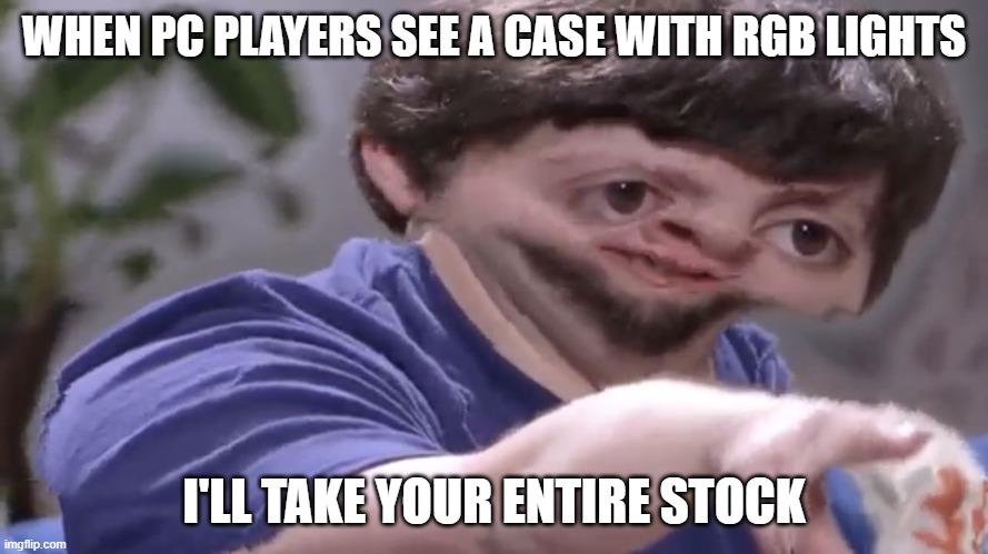 pc gamers | WHEN PC PLAYERS SEE A CASE WITH RGB LIGHTS; I'LL TAKE YOUR ENTIRE STOCK | image tagged in ill take your stock | made w/ Imgflip meme maker