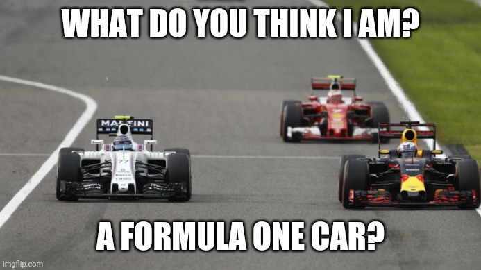 Formula 1 overtake | WHAT DO YOU THINK I AM? A FORMULA ONE CAR? | image tagged in formula 1 overtake | made w/ Imgflip meme maker