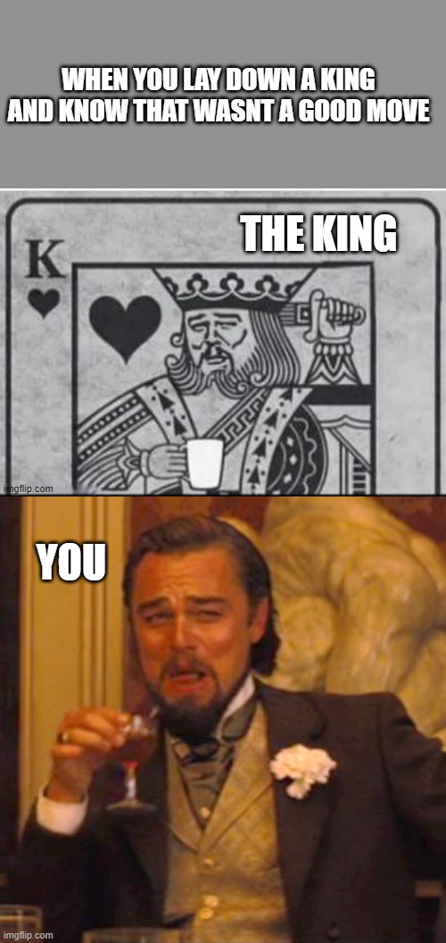 you messed up | WHEN YOU LAY DOWN A KING AND KNOW THAT WASNT A GOOD MOVE; THE KING; YOU | image tagged in king,cringe | made w/ Imgflip meme maker
