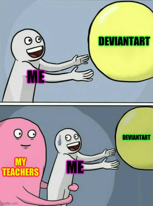 Running Away Balloon Meme | DEVIANTART; ME; DEVIANTART; MY TEACHERS; ME | image tagged in memes,running away balloon | made w/ Imgflip meme maker