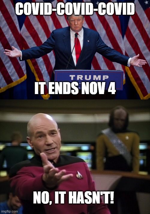 Sorry excuse for a human being | COVID-COVID-COVID; IT ENDS NOV 4; NO, IT HASN'T! | image tagged in donald trump,pickard wtf | made w/ Imgflip meme maker