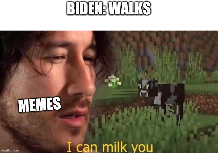 I can milk you | BIDEN: WALKS; MEMES | image tagged in i can milk you | made w/ Imgflip meme maker