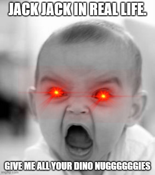 we found him. | JACK JACK IN REAL LIFE. GIVE ME ALL YOUR DINO NUGGGGGGIES | image tagged in memes,angry baby | made w/ Imgflip meme maker