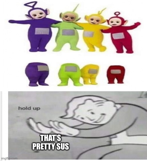 That’s pretty sus | THAT’S PRETTY SUS | image tagged in fallout hold up,teletubbies,among us | made w/ Imgflip meme maker