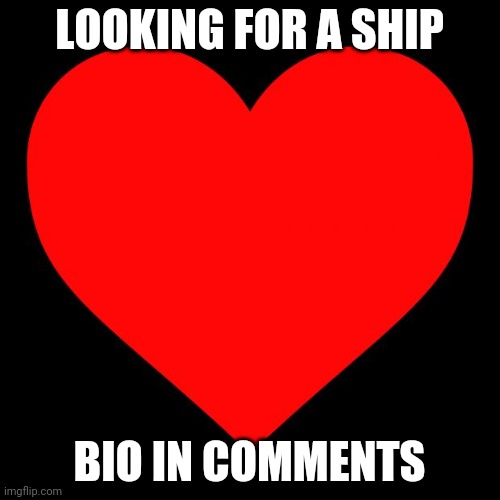 Looking for a ship | LOOKING FOR A SHIP; BIO IN COMMENTS | image tagged in heart | made w/ Imgflip meme maker