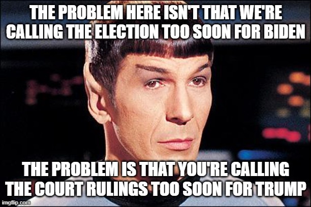 Condescending Spock | THE PROBLEM HERE ISN'T THAT WE'RE CALLING THE ELECTION TOO SOON FOR BIDEN; THE PROBLEM IS THAT YOU'RE CALLING THE COURT RULINGS TOO SOON FOR TRUMP | image tagged in condescending spock | made w/ Imgflip meme maker