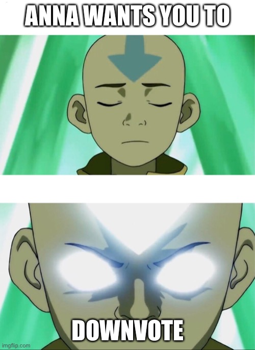 Aang Going Avatar State | ANNA WANTS YOU TO DOWNVOTE | image tagged in aang going avatar state | made w/ Imgflip meme maker