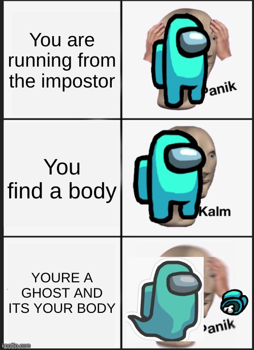 Panik Kalm Panik | You are running from the impostor; You find a body; YOURE A GHOST AND ITS YOUR BODY | image tagged in memes,panik kalm panik | made w/ Imgflip meme maker